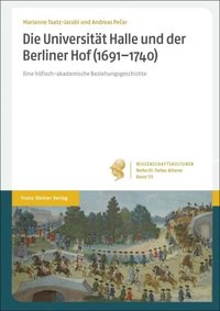 Die Universität Halle und der Berliner Hof (1691–1740). Eine höfisch-akademische Beziehungsgeschichte