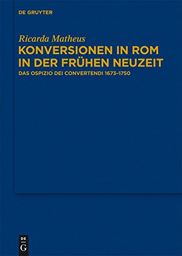 Konversionen in Rom in der Frühen Neuzeit. Das Ospizio dei Convertendi 1673–1750