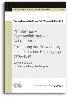 Patriotismus – Kosmopolitismus – Nationalismus Entstehung und Entwicklung einer deutschen Gemengelage 1756–1815 Vierzehn Studien zu Ehren von Françoise Knopper